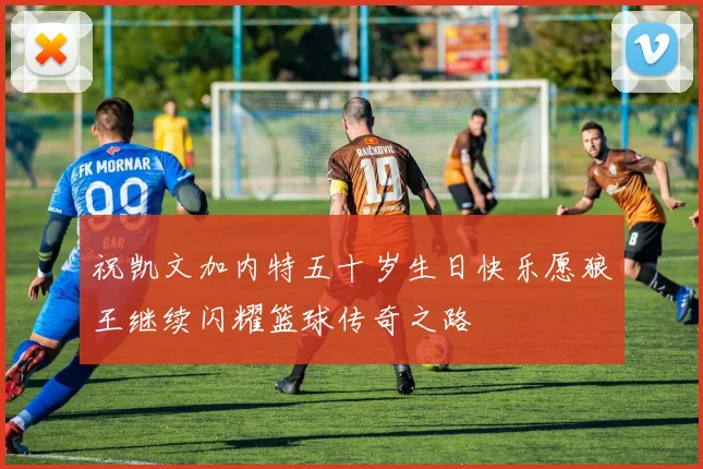 祝凯文加内特五十岁生日快乐愿狼王继续闪耀篮球传奇之路