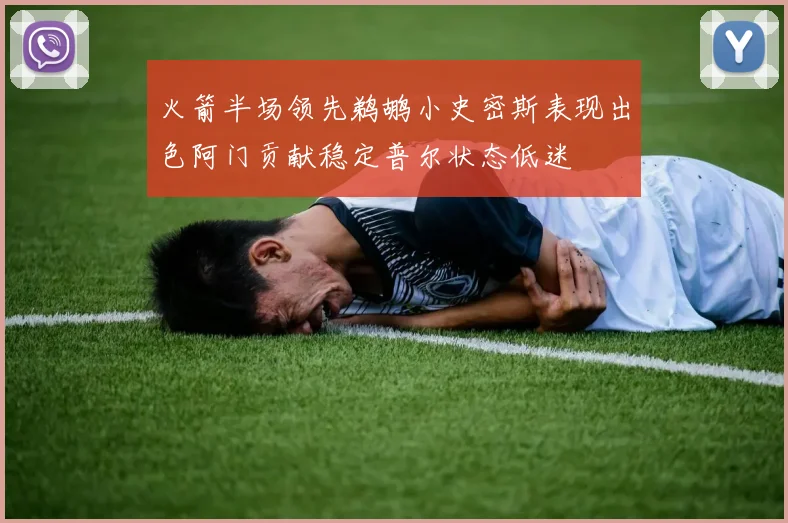 火箭半场领先鹈鹕小史密斯表现出色阿门贡献稳定普尔状态低迷