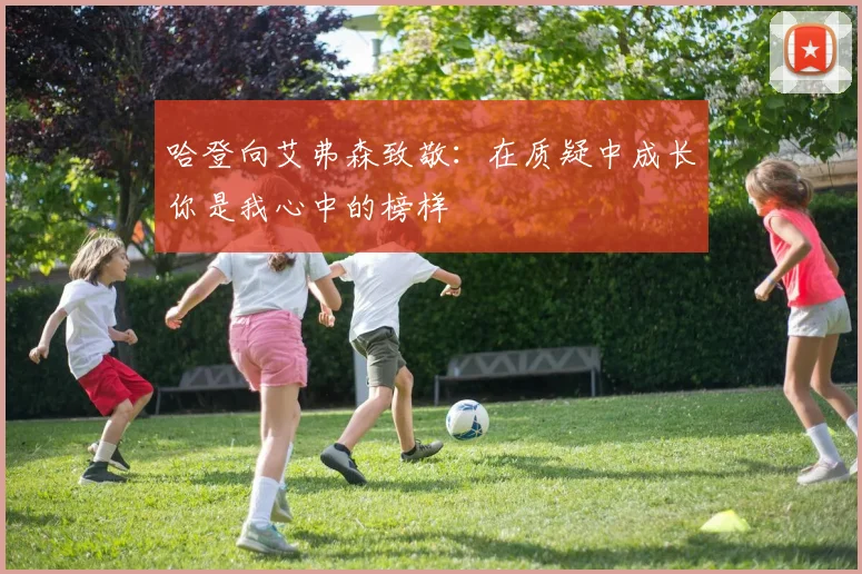 哈登向艾弗森致敬：在质疑中成长你是我心中的榜样