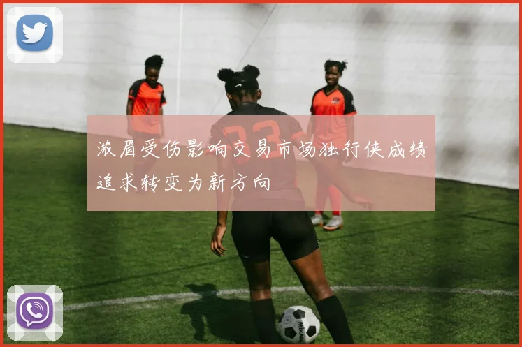 浓眉受伤影响交易市场独行侠成绩追求转变为新方向