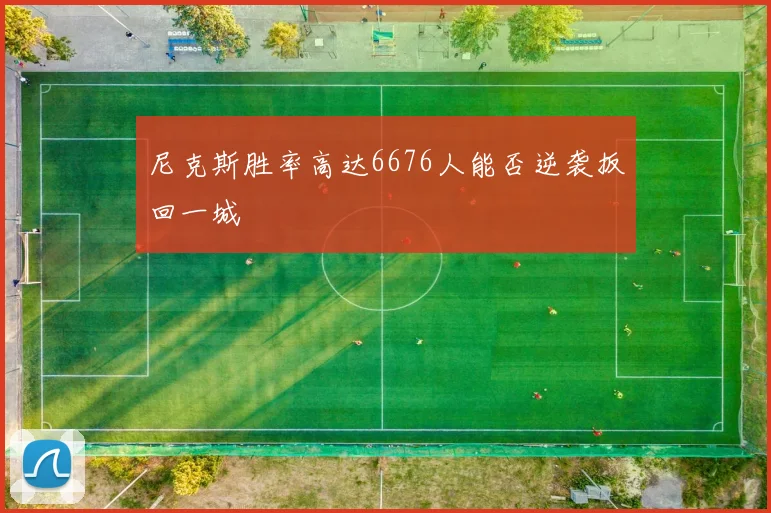 尼克斯胜率高达6676人能否逆袭扳回一城