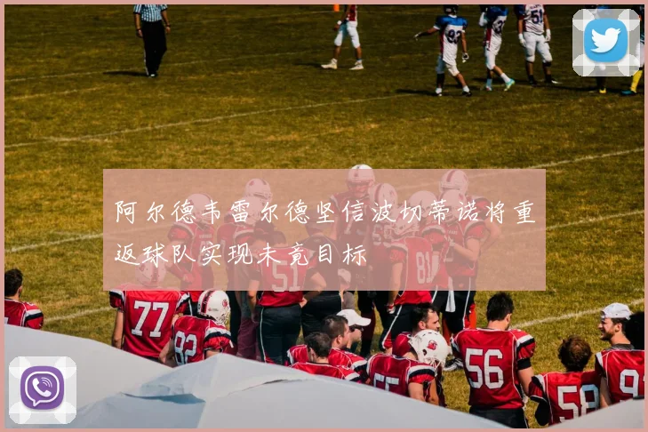 阿尔德韦雷尔德坚信波切蒂诺将重返球队实现未竟目标