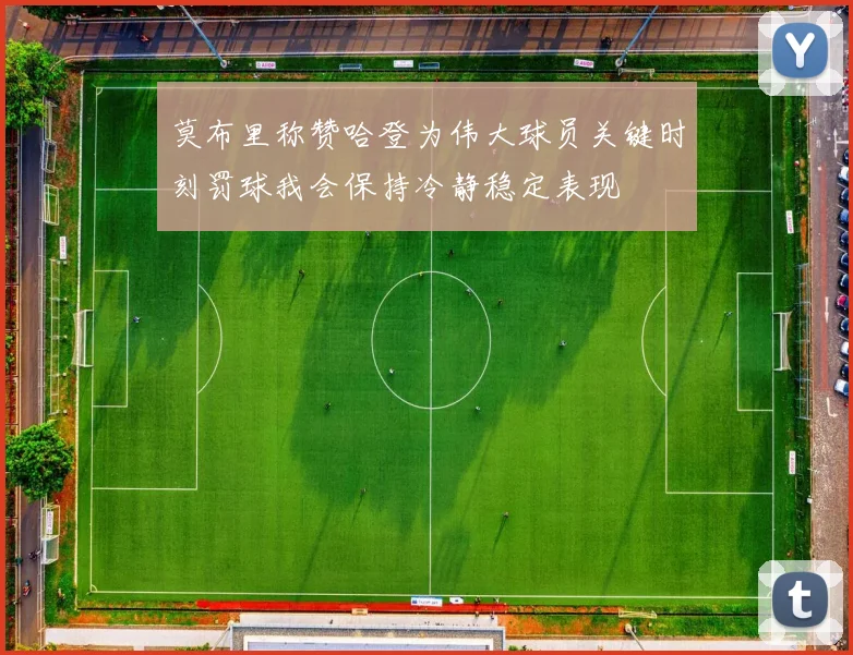 莫布里称赞哈登为伟大球员关键时刻罚球我会保持冷静稳定表现