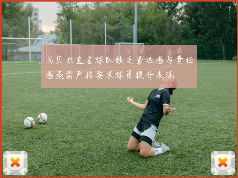 戈贝尔直言球队缺乏紧迫感与责任感亟需严格要求球员提升表现
