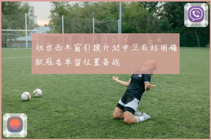 切尔西冬窗引援计划中卫目标明确欧冠名单留位置备战