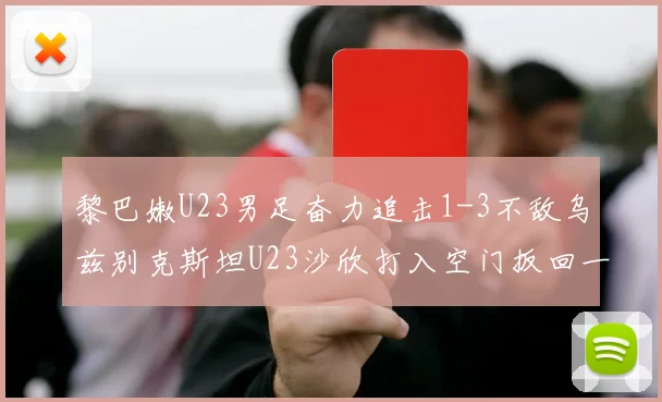 黎巴嫩U23男足奋力追击1-3不敌乌兹别克斯坦U23沙欣打入空门扳回一城
