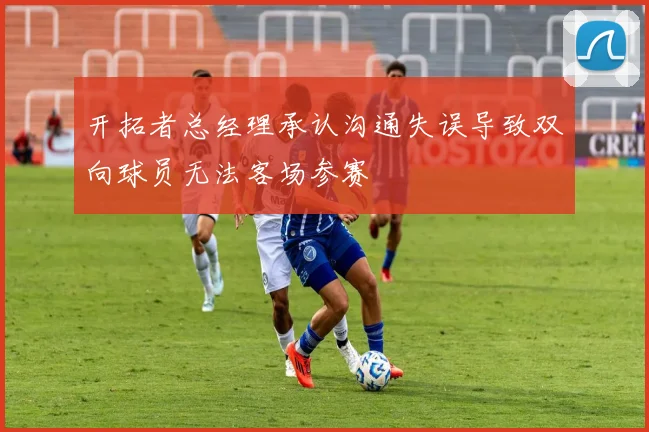 开拓者总经理承认沟通失误导致双向球员无法客场参赛